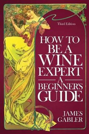 How To Be A Wine Expert, A Beginner's Guide by James Gabler 9780961352585