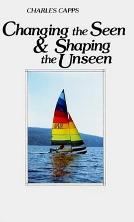 Changing the Seen and Shaping the Unseen by Charles Capps 9780961897529