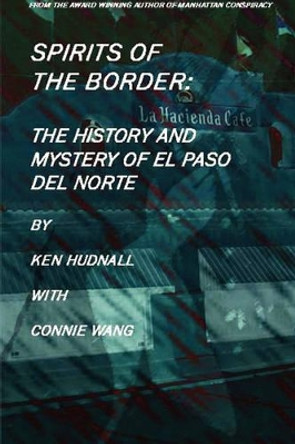 Spirits of the Border: The History and Mystery of El Paso Del Norte by Ken Hudnall 9780962608780