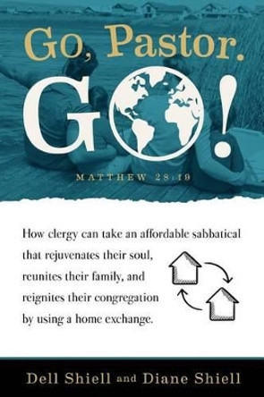 Go, Pastor. Go!: How clergy can take an affordable sabbatical that rejuvenates their soul, reunites their family, and reignites their congregation by using a home exchange by Diane Shiell 9780963137616