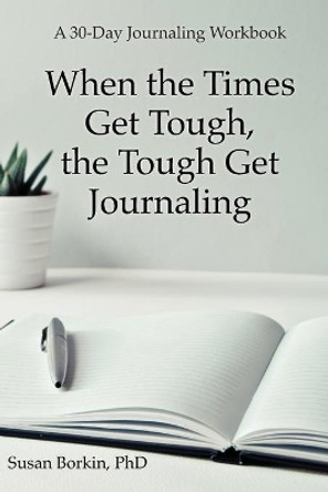 When the Times Get Tough, the Tough Get Journaling: A 30-Day Journaling Workbook by Susan Borkin 9780964489721