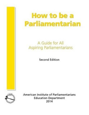 How to Be a Parliamentarian: A Guide for all Aspiring Parliamentarians by Ph D Cpp Bierbaum 9780942736342