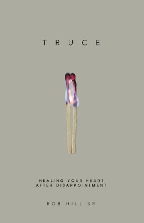 Truce: Healing Your Heart After Disappointment by Rob Hill Sr 9780965369626