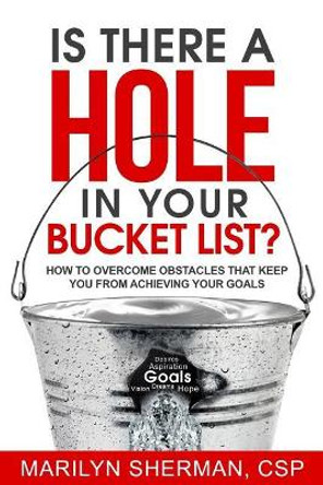 Is There a Hole in Your Bucket List?: How to Overcome Obstacles That Keep You from Achieving Your Goals by Marilyn Sherman 9780966613926