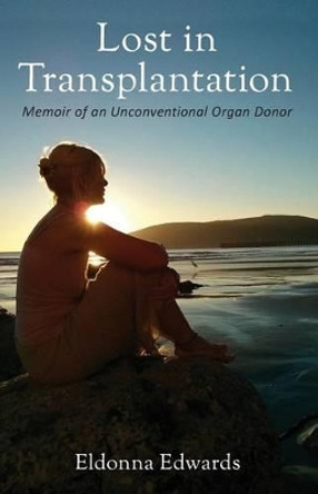 Lost in Transplantation: Memoir of an Unconventional Organ Donor by Eldonna Edwards 9780967038445