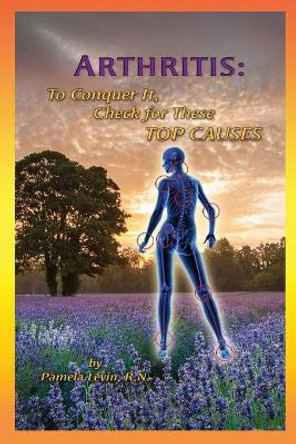 Arthritis: : To Conquer It, Check for Thse Top Causes by Pamela Levin R N 9780967271859