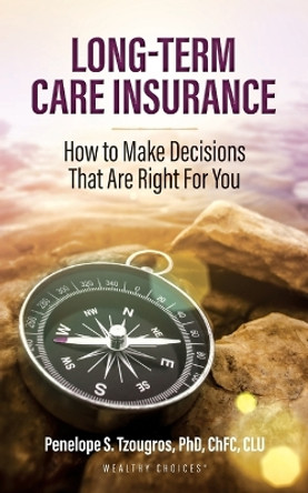 Long Term Care Insurance: How To Make Decisions That Are Right For You by Penelope S Tzougros 9780970987006