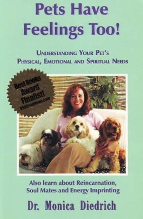 Pets Have Feelings Too!: Understanding Your Pet's Physical, Emotional & Spiritual Needs by Monica Diedrich 9780971381230