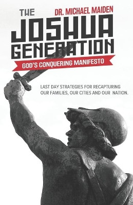 The Joshua Generation: God's Conquering Manifesto: Last Day Strategies for Recapturing Our Families, Our Cities and Our Nation by Michael Maiden 9780972065023