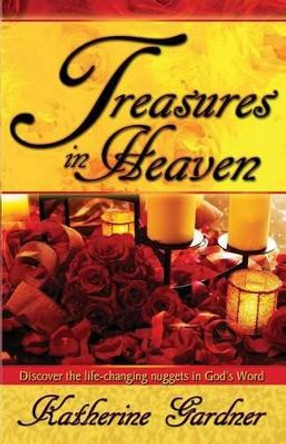 Treasures In Heaven: Discover the life-changing nuggets in God's Word by Katherine Gardner 9780972411608