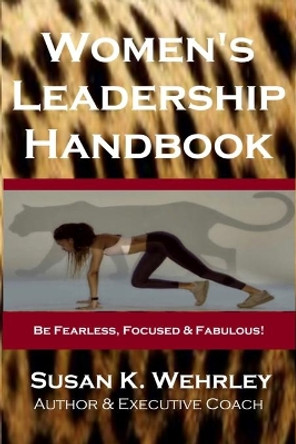 Women's Leadership Handbook: Be Fearless, Focused & Fabulous! by Susan K Wehrley 9780972950572