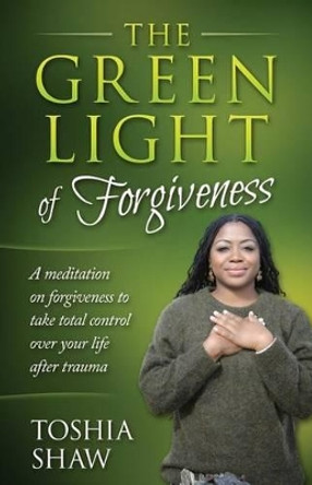 The Green Light of Forgiveness: A meditation on forgiveness to take total control over your life after trauma by Toshia Shaw 9780974042664