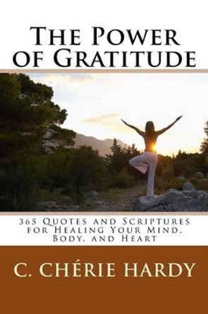 The Power of Gratitude: 365 Quotes and Scriptures for Healing Your Mind, Body, and Heart by C Cherie Hardy 9780974367699