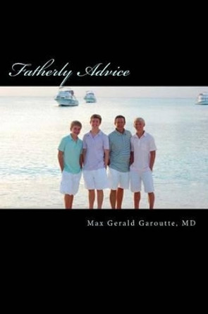 Fatherly Advice: &quot;A Father's Dreams, Hopes and Advice for His Sons&quot; by Max Gerald Garoutte MD 9780974695631