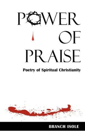 Power of Praise Poetry of Spiritual Christianity by Branch Isole 9780974769271