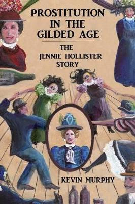 Prostitution In The Gilded Age: The Jennie Hollister Story by Kevin Murphy 9780974935249