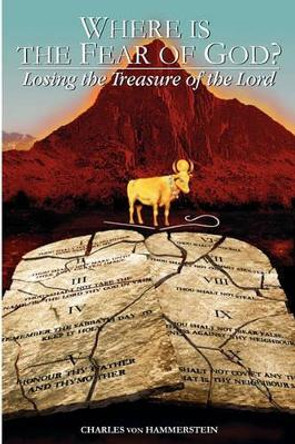 Where is the Fear of God?: Losing the Treasure of the Lord by Charles Von Hammerstein 9780976030232