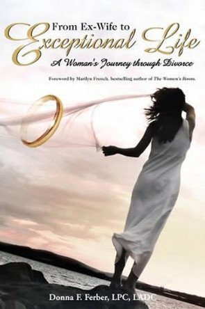 From Ex-Wife to Exceptional Life: A Woman's Journey through Divorce by Donna F Ferber Lpc 9780976113300