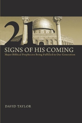 21 Signs of His Coming: Major Biblical Prophecies Being Fulfilled in Our Generation by David Taylor 9780976293385