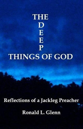 The Deep Things Of God: Reflections of a Jackleg Preacher by Ronald L Glenn 9780976714637