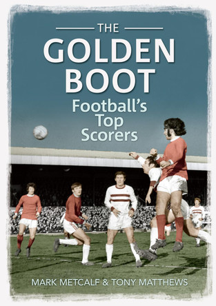 The Golden Boot: Football's Top Scorers by Mark Metcalf