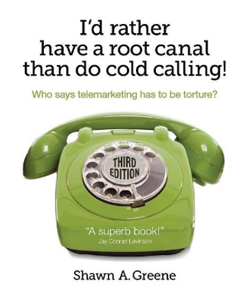 I'd Rather Have A Root Canal Than Do Cold Calling!: Who says telemarketing has to be torture? by Shawn A Greene 9780970273109