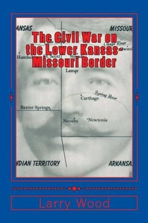 The Civil War on the Lower Kansas-Missouri Border by Larry Wood 9780970282972