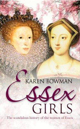 Essex Girls: The Scandalous History of the Women of Essex by Karen Bowman