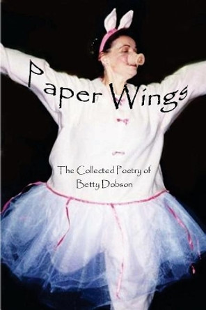 Paper Wings: The Collected Poetry Of Betty Dobson by Dr Betty Dobson 9780973989618