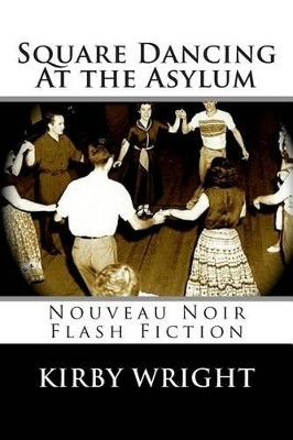 Square Dancing At the Asylum: Nouveau Noir Flash Fiction by Kirby Wright 9780974106779