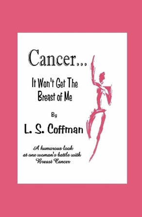 Cancer... It Won't Get The Breast of Me: A humorous look at one woman's fight against Breast Cancer by L S Coffman 9780975932148