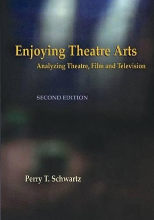 Enjoying Theatre Arts: Analyzing Theatre, Film and Television by Perry T Schwartz 9780976285038