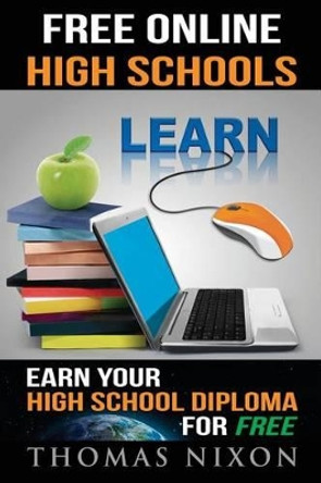 Free Online High Schools: Earn your high school diploma for free! by Thomas Nixon 9780976471615