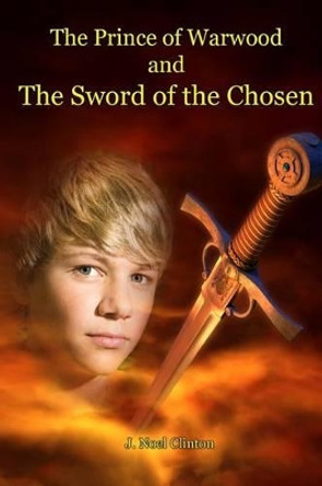 The Prince of Warwood and the Sword of the Chosen by J Noel Clinton 9780977311521