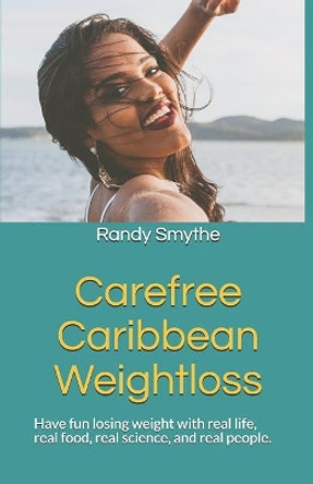 Carefree Caribbean Weightloss: Have Fun Losing Weight with Real Life, Real Food, Real Science, and Real People. by Randy Smythe 9780977909889