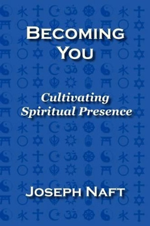 Becoming You: Cultivating Spiritual Presence by Joseph Naft 9780978610913