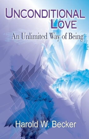 Unconditional Love - An Unlimited Way of Being by Harold W Becker 9780979046001