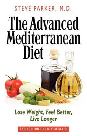 The Advanced Mediterranean Diet: Lose Weight, Feel Better, Live Longer (2nd Edition) by Steve Parker M D 9780979128462