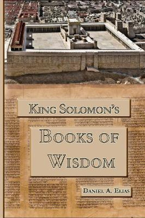 King Solomon's Books of Wisdom by Daniel a Elias 9780979282669