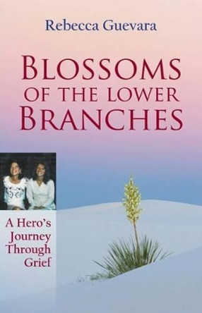 Blossoms of the Lower Branches, a Hero's Journey Through Grief by Rebecca Guevara 9780979395833