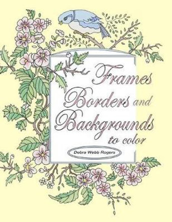 Frames, Borders and Backgrounds to Color by Debra Webb Rogers 9780980191950