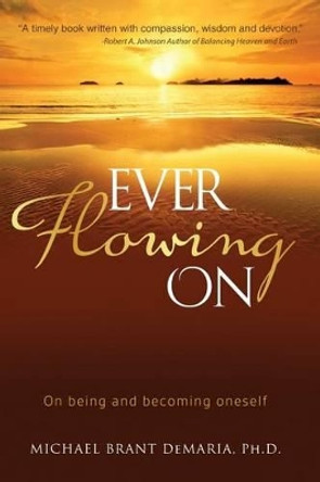 Ever Flowing On: On being and becoming oneself by Michael Brant DeMaria 9780980219647