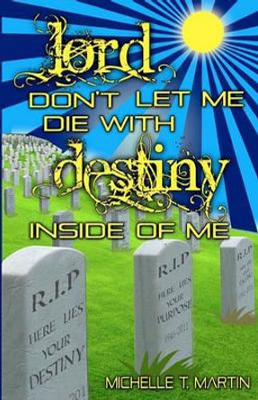 Lord Don't Let Me Die With Destiny Inside of Me by Michelle T Martin 9780980246872