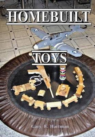 Homebuilt Toys by Gary F Hartman 9780981539959