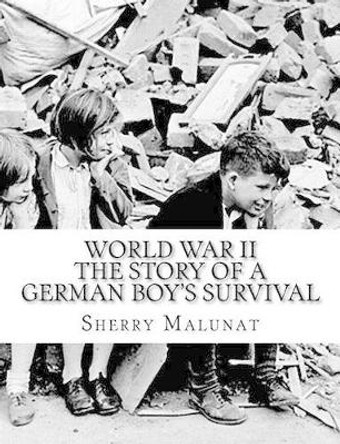 World War II: The Story of a German Boy's Survival by Sherry Malunat 9780981847061