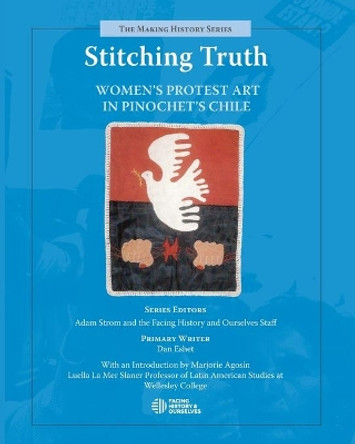 Stitching Truth: Women's Protest Art in Pinochet's Chile by Facing History and Ourselves 9780979844027