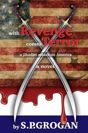 With Revenge comes Terror: a Jihadist Attack on America by S P Grogan 9780980116489