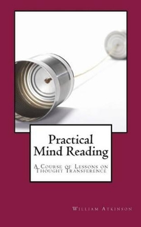 Practical Mind Reading: A Course of Lessons on Thought Transference by William Walker Atkinson 9780981318868