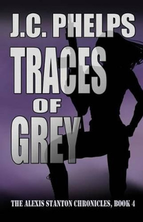 Traces of Grey: Book Four of The Alexis Stanton Chronicles by J C Phelps 9780981769042