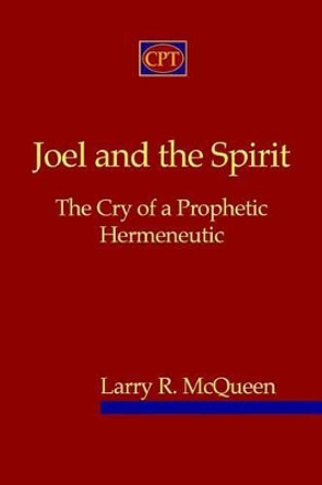 Joel And The Spirit: The Cry Of A Prophetic Hermeneutic by Larry R McQueen 9780981965123